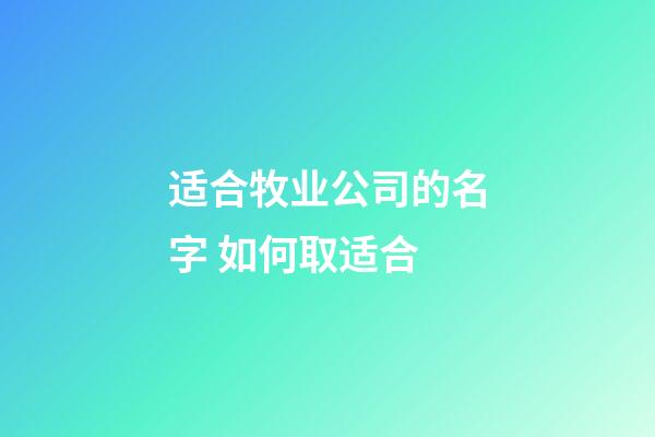 适合牧业公司的名字 如何取适合-第1张-公司起名-玄机派